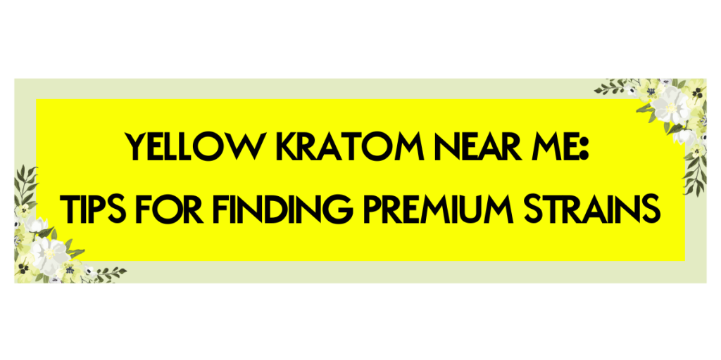 Yellow Kratom Near Me: Tips For Finding Premium Strains 1 yellow kratom near me